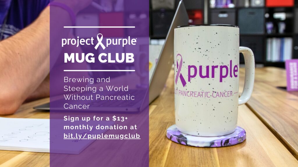 Project Purple Mug Club Brewing and Steeping a World Without Pancreatci cancer. Sign up for a $13+ monthly donation at bit.ly/purplemugclub